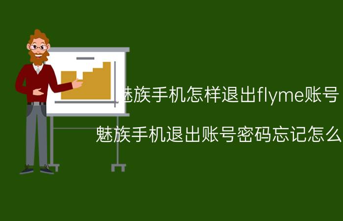 魅族手机怎样退出flyme账号 魅族手机退出账号密码忘记怎么办？